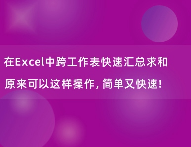 在Excel中跨工作表快速汇总求和原来可以这样操作，简单又快速！